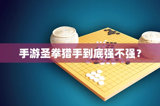 手游圣拳猎手到底强不强？
