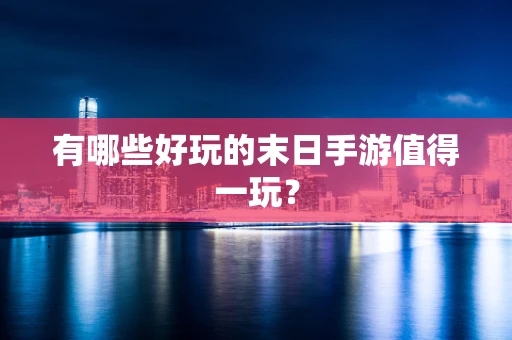 有哪些好玩的末日手游值得一玩？