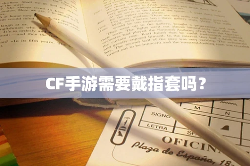 CF手游需要戴指套吗？