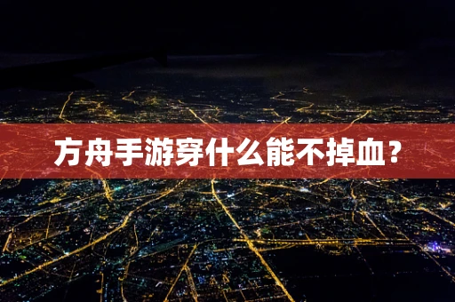 方舟手游穿什么能不掉血？