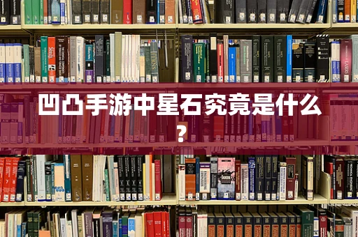 凹凸手游中星石究竟是什么？
