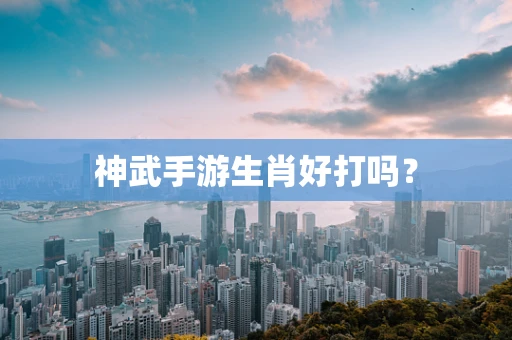 神武手游生肖好打吗？