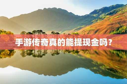 手游传奇真的能提现金吗？