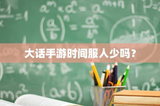 大话手游时间服人少吗？