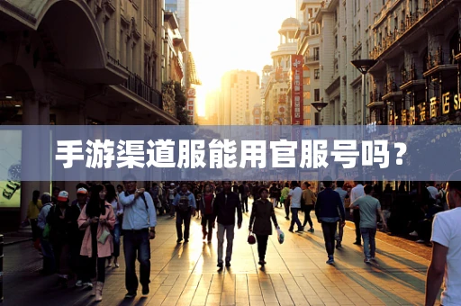 手游渠道服能用官服号吗？