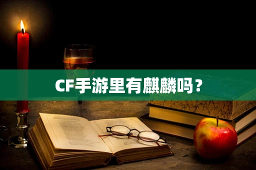 CF手游里有麒麟吗？