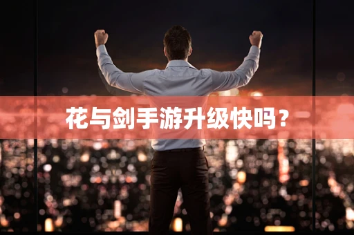 花与剑手游升级快吗？
