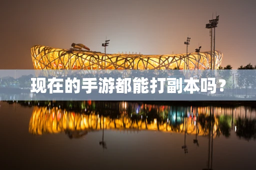 现在的手游都能打副本吗？