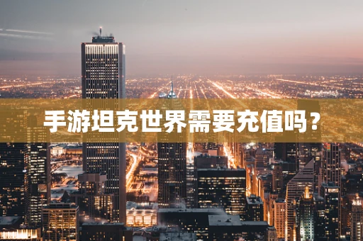 手游坦克世界需要充值吗？