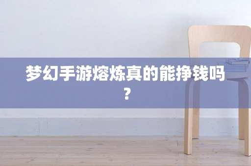 梦幻手游熔炼真的能挣钱吗？