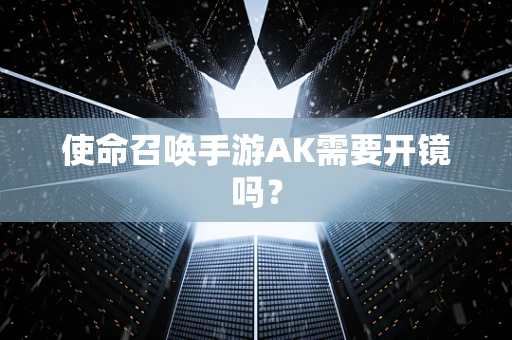 使命召唤手游AK需要开镜吗？