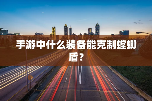 手游中什么装备能克制螳螂盾？
