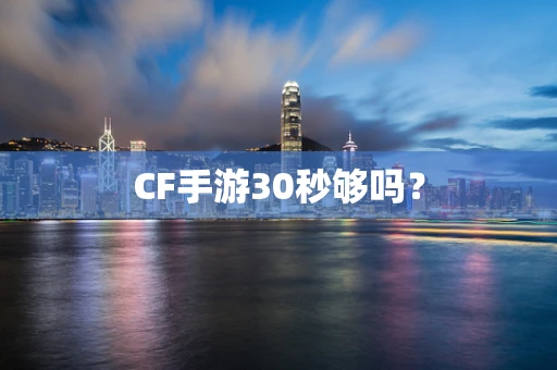 CF手游30秒够吗？