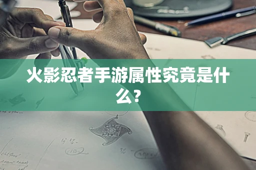 火影忍者手游属性究竟是什么？
