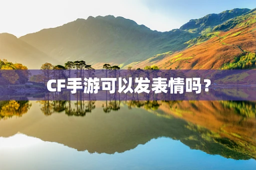 CF手游可以发表情吗？