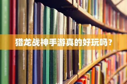 猎龙战神手游真的好玩吗？
