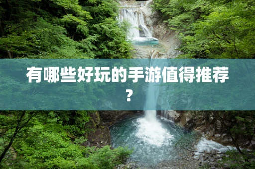 有哪些好玩的手游值得推荐？