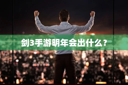 剑3手游明年会出什么？