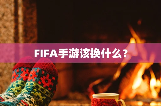 FIFA手游该换什么？