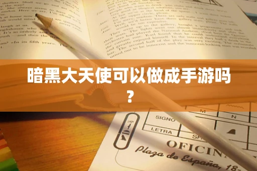 暗黑大天使可以做成手游吗？