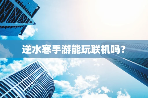 逆水寒手游能玩联机吗？