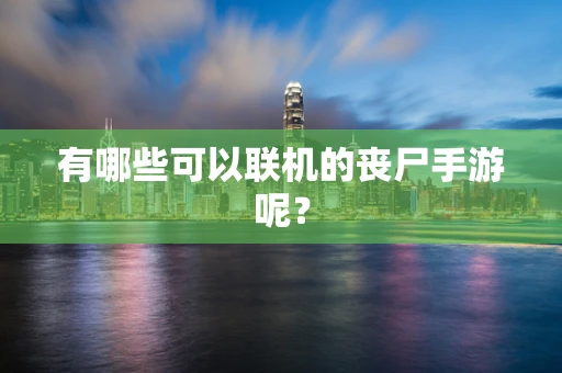 有哪些可以联机的丧尸手游呢？