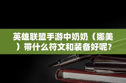 英雄联盟手游中奶奶（娜美）带什么符文和装备好呢？