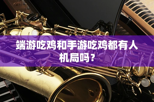 端游吃鸡和手游吃鸡都有人机局吗？