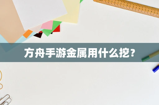 方舟手游金属用什么挖？