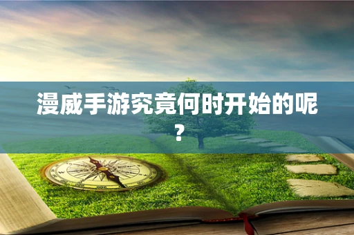 漫威手游究竟何时开始的呢？