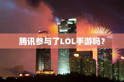 腾讯参与了LOL手游吗？