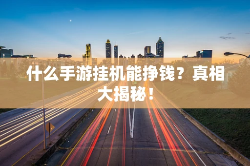 什么手游挂机能挣钱？真相大揭秘！