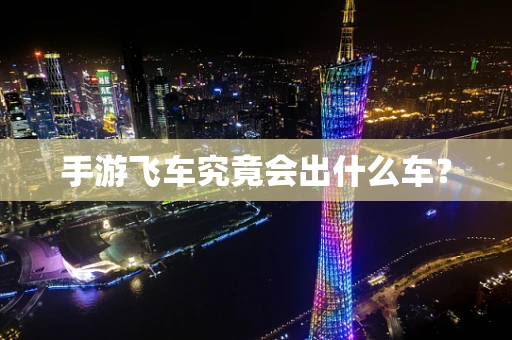 手游飞车究竟会出什么车？