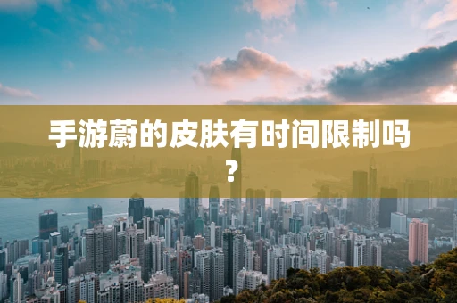 手游蔚的皮肤有时间限制吗？