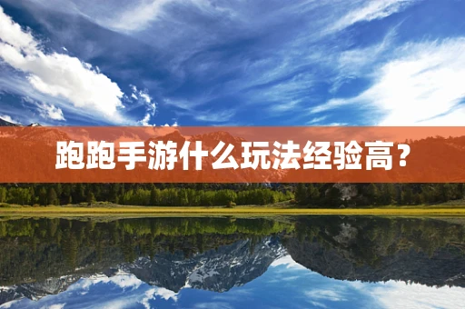 跑跑手游什么玩法经验高？