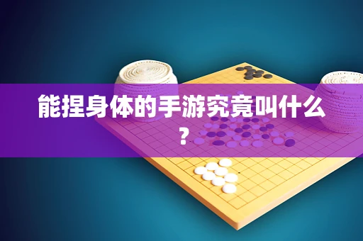能捏身体的手游究竟叫什么？