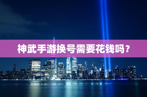 神武手游换号需要花钱吗？