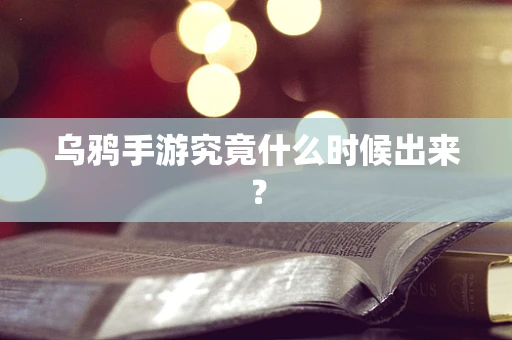 乌鸦手游究竟什么时候出来？