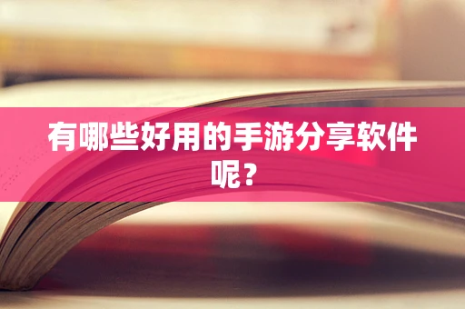 有哪些好用的手游分享软件呢？