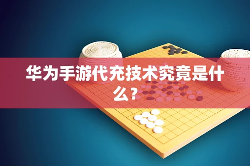 华为手游代充技术究竟是什么？