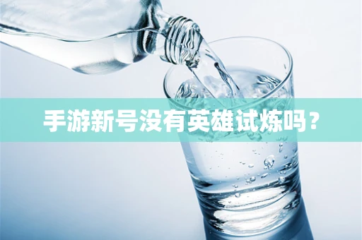 手游新号没有英雄试炼吗？