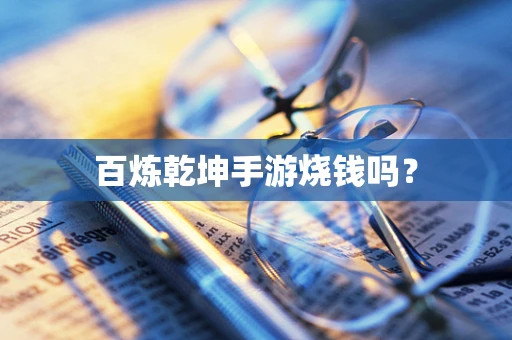 百炼乾坤手游烧钱吗？