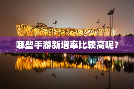 哪些手游新增率比较高呢？