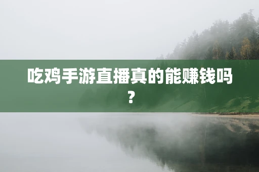 吃鸡手游直播真的能赚钱吗？