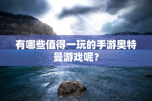 有哪些值得一玩的手游奥特曼游戏呢？