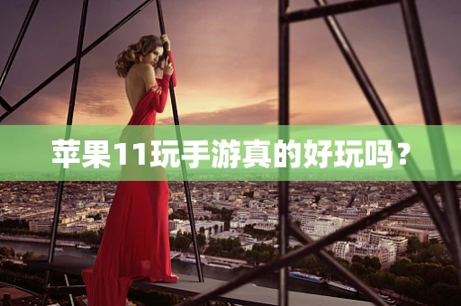 苹果11玩手游真的好玩吗？