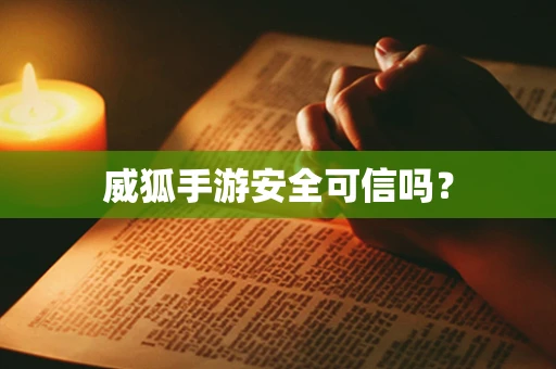 威狐手游安全可信吗？
