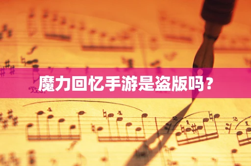 魔力回忆手游是盗版吗？