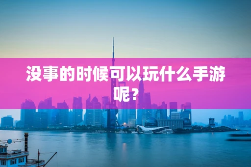 没事的时候可以玩什么手游呢？