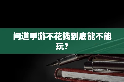 问道手游不花钱到底能不能玩？
